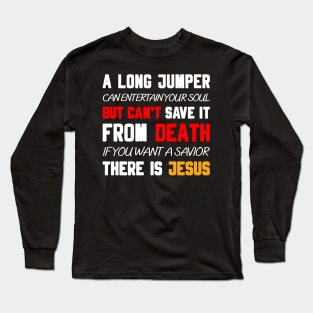 A LONG JUMPER CAN ENTERTAIN YOUR SOUL BUT CAN'T SAVE IT FROM DEATH IF YOU WANT A SAVIOR THERE IS JESUS Long Sleeve T-Shirt